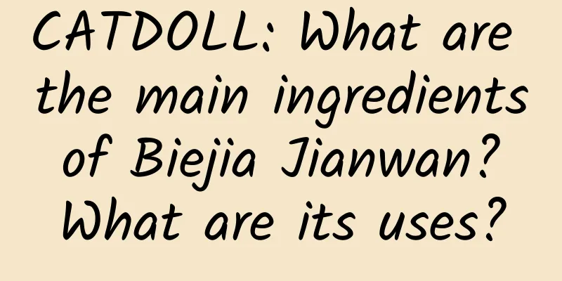 CATDOLL: What are the main ingredients of Biejia Jianwan? What are its uses?