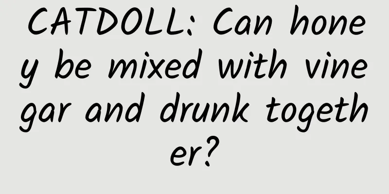 CATDOLL: Can honey be mixed with vinegar and drunk together?