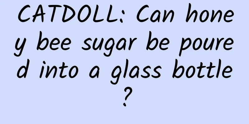 CATDOLL: Can honey bee sugar be poured into a glass bottle?