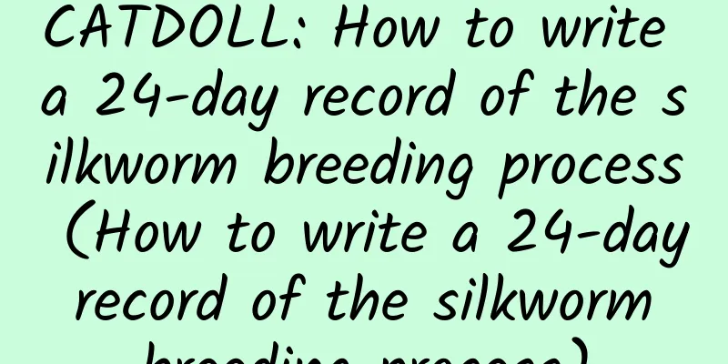 CATDOLL: How to write a 24-day record of the silkworm breeding process (How to write a 24-day record of the silkworm breeding process)