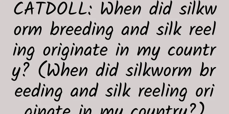 CATDOLL: When did silkworm breeding and silk reeling originate in my country? (When did silkworm breeding and silk reeling originate in my country?)