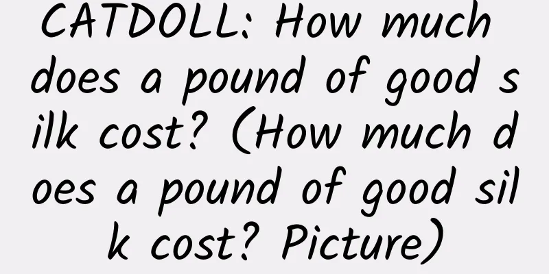 CATDOLL: How much does a pound of good silk cost? (How much does a pound of good silk cost? Picture)