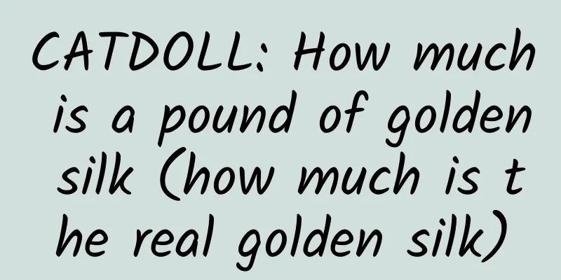 CATDOLL: How much is a pound of golden silk (how much is the real golden silk)