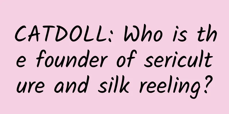 CATDOLL: Who is the founder of sericulture and silk reeling?