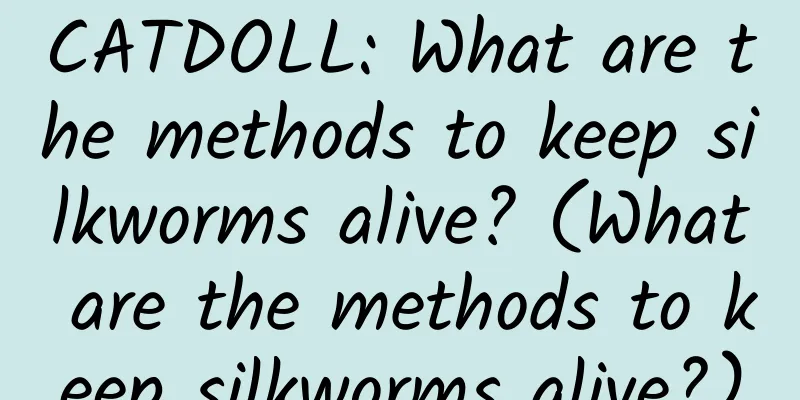 CATDOLL: What are the methods to keep silkworms alive? (What are the methods to keep silkworms alive?)