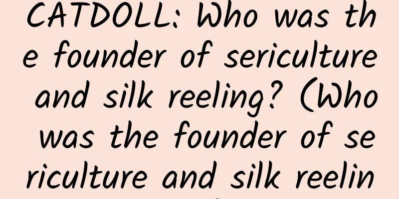 CATDOLL: Who was the founder of sericulture and silk reeling? (Who was the founder of sericulture and silk reeling?)