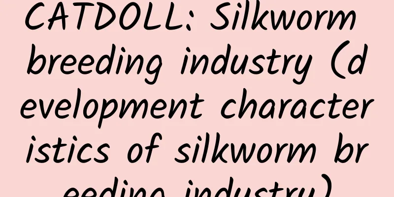CATDOLL: Silkworm breeding industry (development characteristics of silkworm breeding industry)