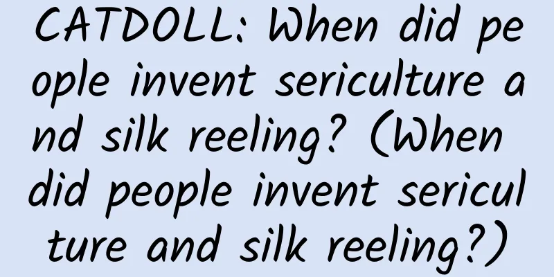 CATDOLL: When did people invent sericulture and silk reeling? (When did people invent sericulture and silk reeling?)