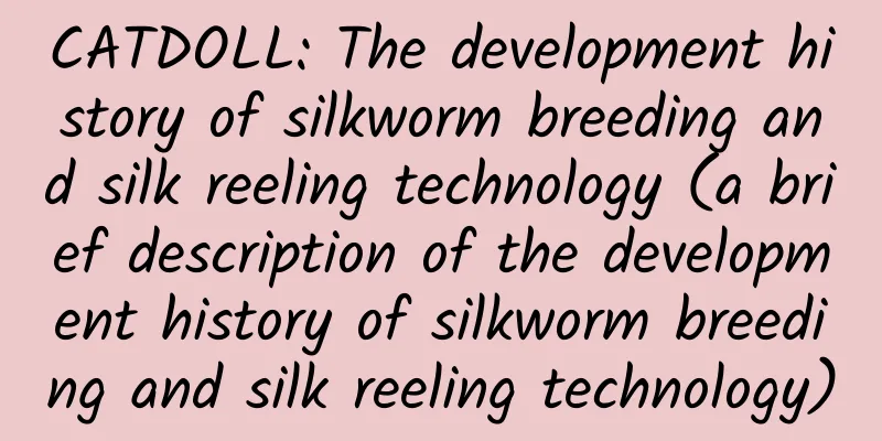 CATDOLL: The development history of silkworm breeding and silk reeling technology (a brief description of the development history of silkworm breeding and silk reeling technology)