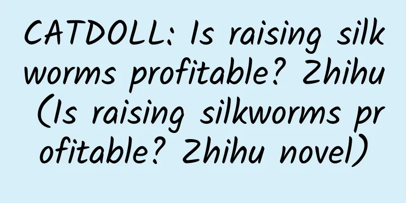 CATDOLL: Is raising silkworms profitable? Zhihu (Is raising silkworms profitable? Zhihu novel)
