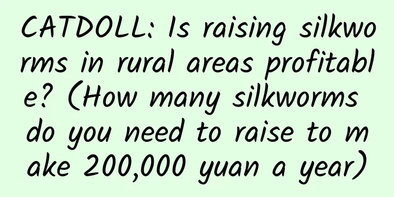 CATDOLL: Is raising silkworms in rural areas profitable? (How many silkworms do you need to raise to make 200,000 yuan a year)