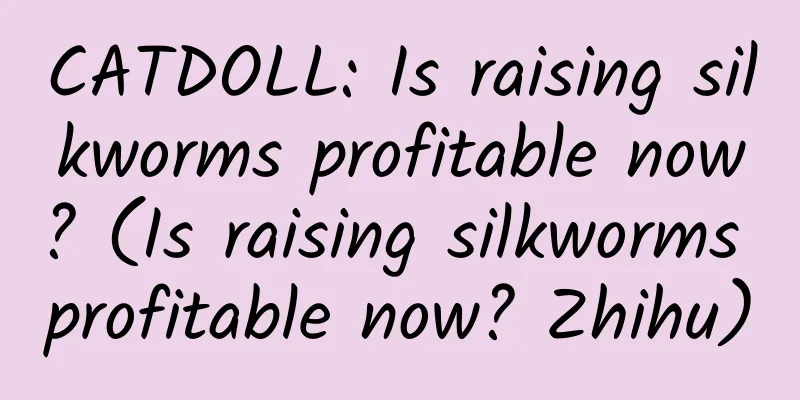 CATDOLL: Is raising silkworms profitable now? (Is raising silkworms profitable now? Zhihu)