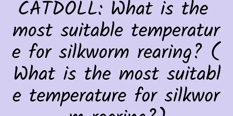 CATDOLL: What is the most suitable temperature for silkworm rearing? (What is the most suitable temperature for silkworm rearing?)