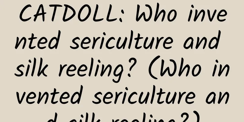 CATDOLL: Who invented sericulture and silk reeling? (Who invented sericulture and silk reeling?)