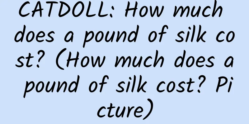 CATDOLL: How much does a pound of silk cost? (How much does a pound of silk cost? Picture)