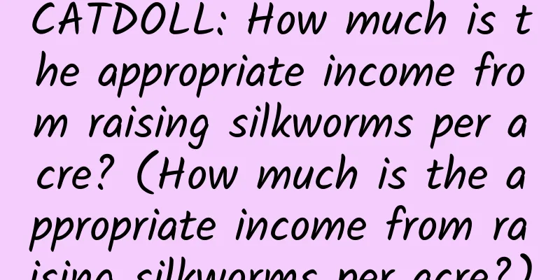 CATDOLL: How much is the appropriate income from raising silkworms per acre? (How much is the appropriate income from raising silkworms per acre?)