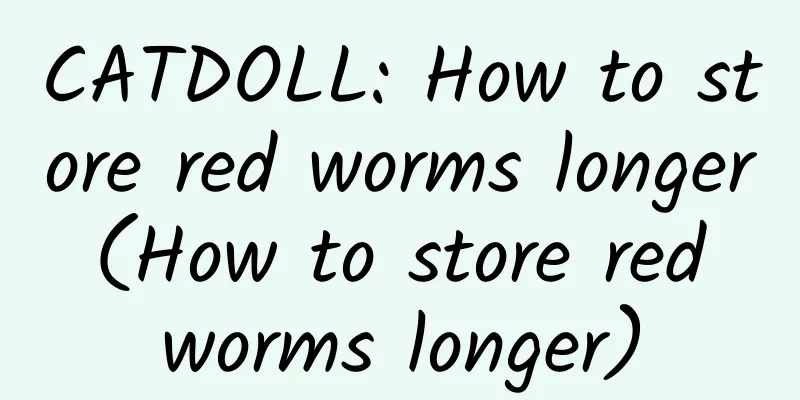 CATDOLL: How to store red worms longer (How to store red worms longer)