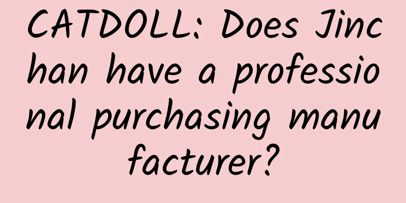 CATDOLL: Does Jinchan have a professional purchasing manufacturer?