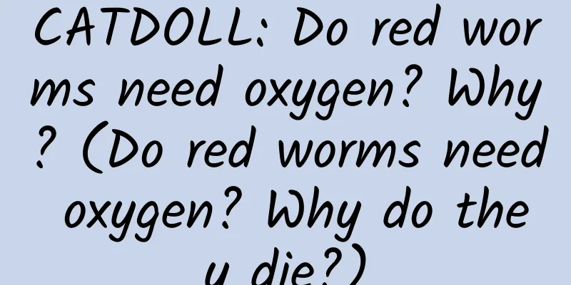 CATDOLL: Do red worms need oxygen? Why? (Do red worms need oxygen? Why do they die?)