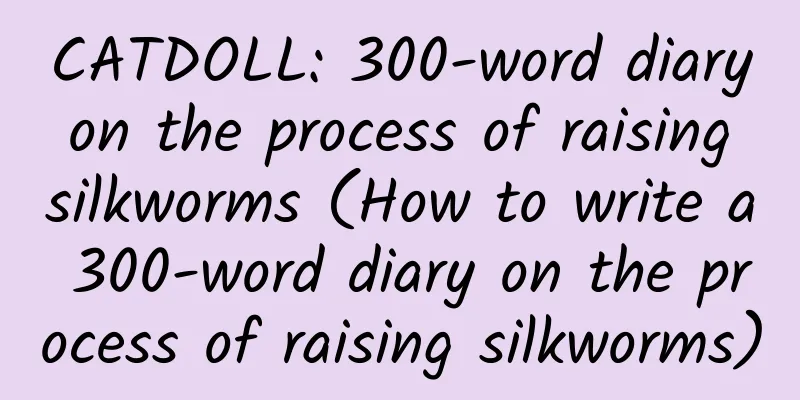 CATDOLL: 300-word diary on the process of raising silkworms (How to write a 300-word diary on the process of raising silkworms)
