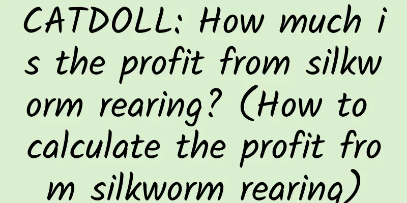 CATDOLL: How much is the profit from silkworm rearing? (How to calculate the profit from silkworm rearing)