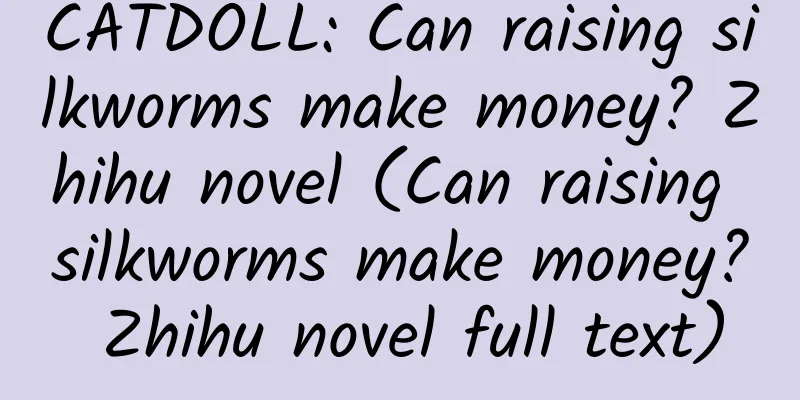 CATDOLL: Can raising silkworms make money? Zhihu novel (Can raising silkworms make money? Zhihu novel full text)