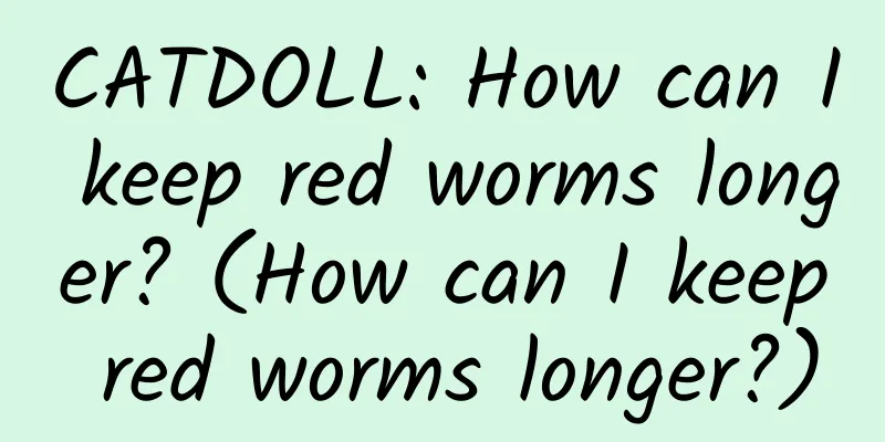 CATDOLL: How can I keep red worms longer? (How can I keep red worms longer?)