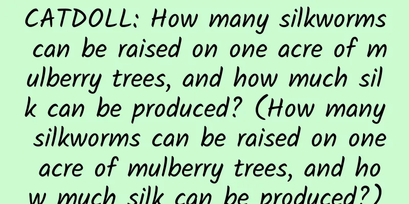 CATDOLL: How many silkworms can be raised on one acre of mulberry trees, and how much silk can be produced? (How many silkworms can be raised on one acre of mulberry trees, and how much silk can be produced?)