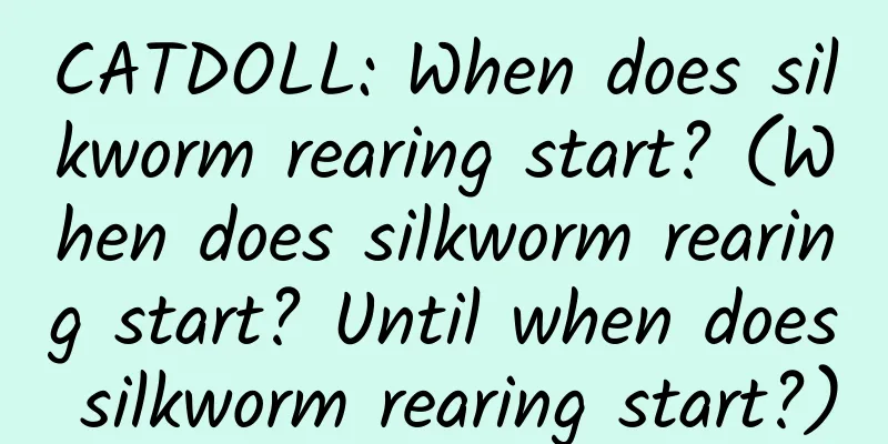 CATDOLL: When does silkworm rearing start? (When does silkworm rearing start? Until when does silkworm rearing start?)