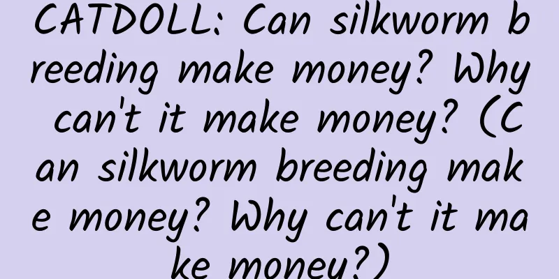 CATDOLL: Can silkworm breeding make money? Why can't it make money? (Can silkworm breeding make money? Why can't it make money?)