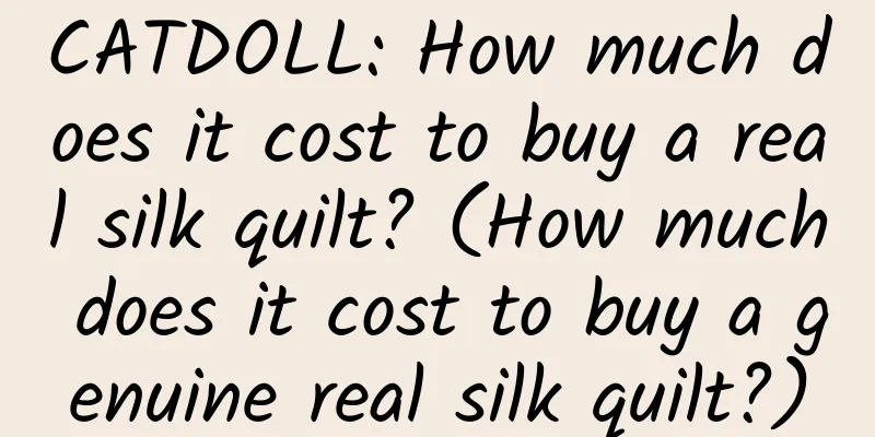 CATDOLL: How much does it cost to buy a real silk quilt? (How much does it cost to buy a genuine real silk quilt?)