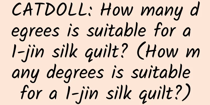 CATDOLL: How many degrees is suitable for a 1-jin silk quilt? (How many degrees is suitable for a 1-jin silk quilt?)