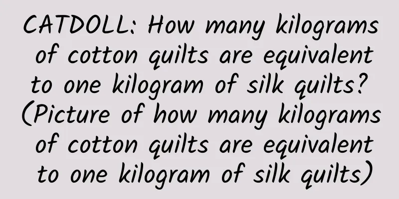 CATDOLL: How many kilograms of cotton quilts are equivalent to one kilogram of silk quilts? (Picture of how many kilograms of cotton quilts are equivalent to one kilogram of silk quilts)