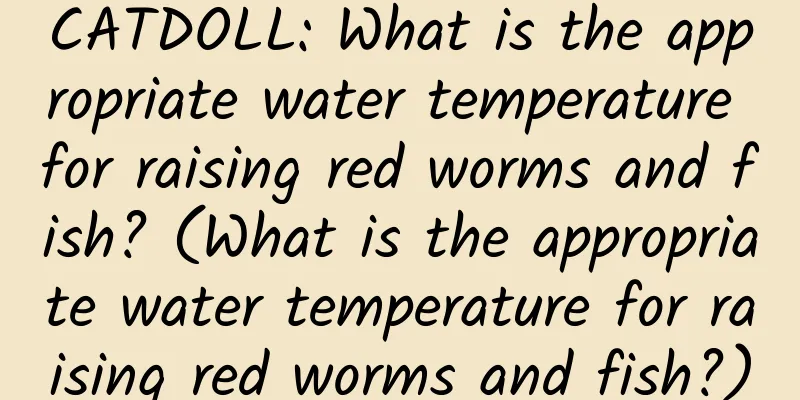 CATDOLL: What is the appropriate water temperature for raising red worms and fish? (What is the appropriate water temperature for raising red worms and fish?)