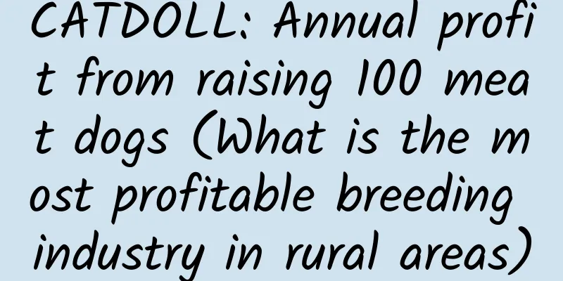 CATDOLL: Annual profit from raising 100 meat dogs (What is the most profitable breeding industry in rural areas)