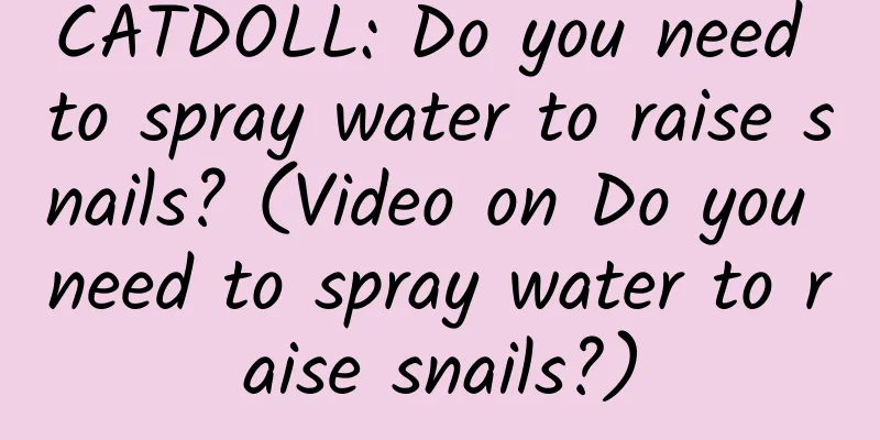 CATDOLL: Do you need to spray water to raise snails? (Video on Do you need to spray water to raise snails?)