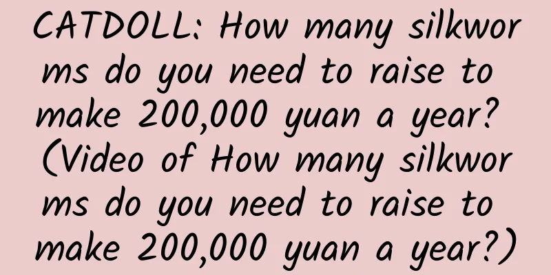 CATDOLL: How many silkworms do you need to raise to make 200,000 yuan a year? (Video of How many silkworms do you need to raise to make 200,000 yuan a year?)