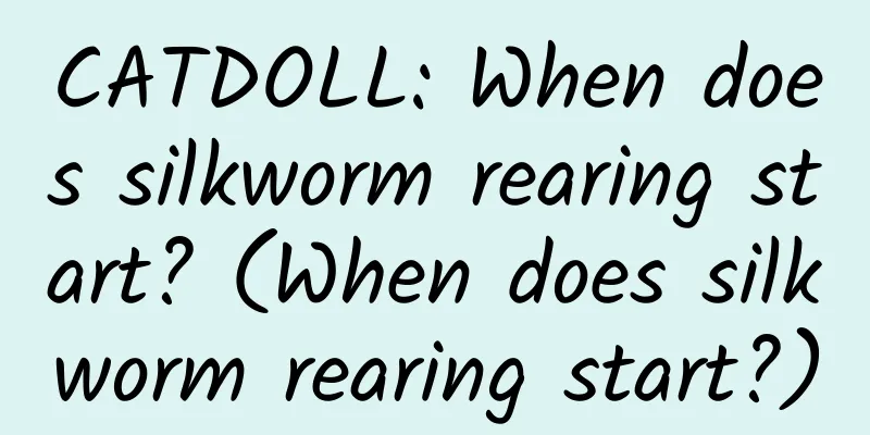 CATDOLL: When does silkworm rearing start? (When does silkworm rearing start?)