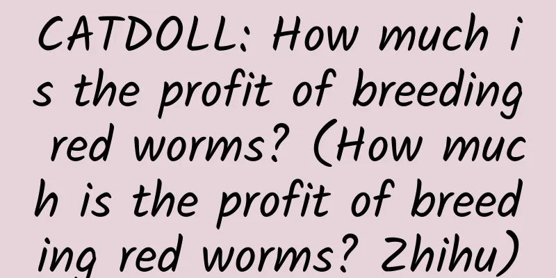CATDOLL: How much is the profit of breeding red worms? (How much is the profit of breeding red worms? Zhihu)