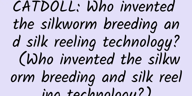 CATDOLL: Who invented the silkworm breeding and silk reeling technology? (Who invented the silkworm breeding and silk reeling technology?)
