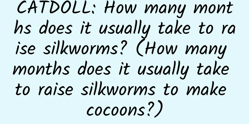 CATDOLL: How many months does it usually take to raise silkworms? (How many months does it usually take to raise silkworms to make cocoons?)