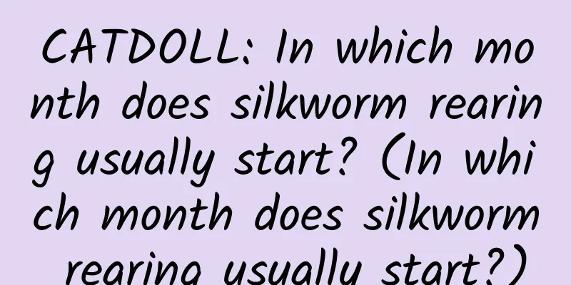 CATDOLL: In which month does silkworm rearing usually start? (In which month does silkworm rearing usually start?)