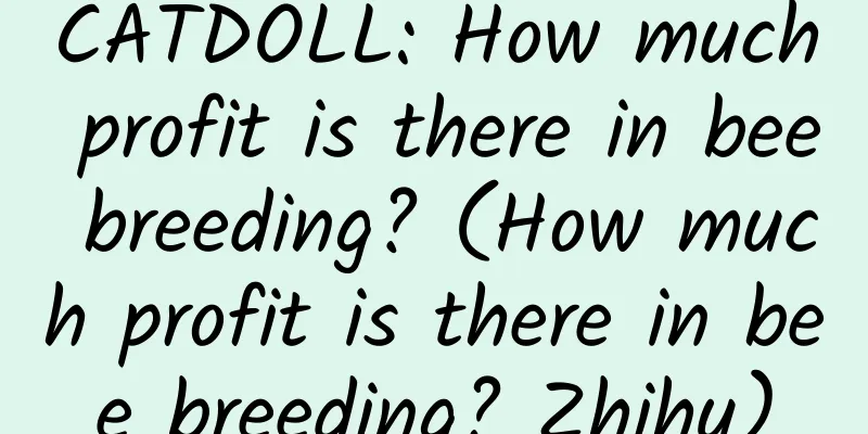 CATDOLL: How much profit is there in bee breeding? (How much profit is there in bee breeding? Zhihu)