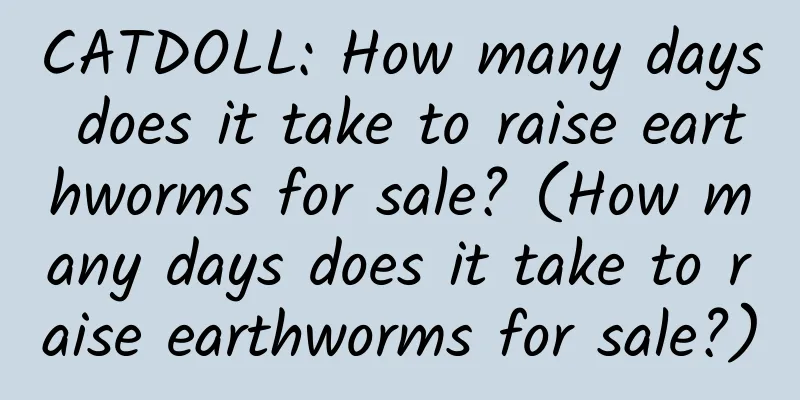 CATDOLL: How many days does it take to raise earthworms for sale? (How many days does it take to raise earthworms for sale?)