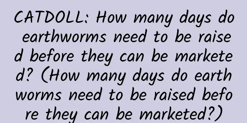 CATDOLL: How many days do earthworms need to be raised before they can be marketed? (How many days do earthworms need to be raised before they can be marketed?)