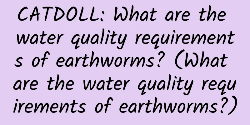 CATDOLL: What are the water quality requirements of earthworms? (What are the water quality requirements of earthworms?)