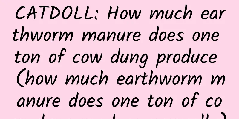 CATDOLL: How much earthworm manure does one ton of cow dung produce (how much earthworm manure does one ton of cow dung produce normally)