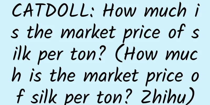 CATDOLL: How much is the market price of silk per ton? (How much is the market price of silk per ton? Zhihu)