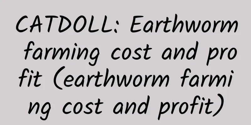 CATDOLL: Earthworm farming cost and profit (earthworm farming cost and profit)