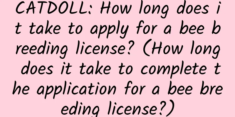 CATDOLL: How long does it take to apply for a bee breeding license? (How long does it take to complete the application for a bee breeding license?)